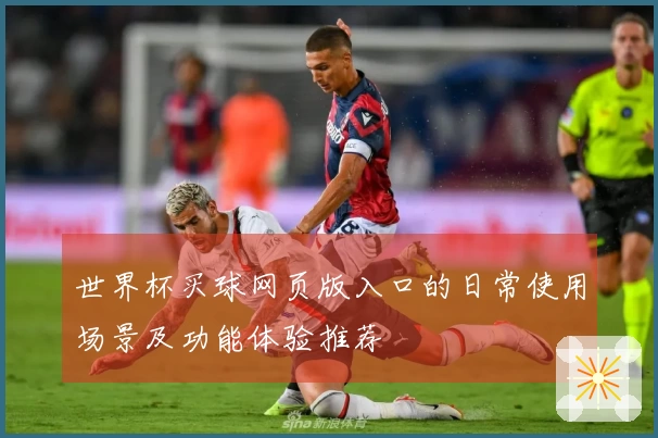 世界杯买球网页版入口的日常使用场景及功能体验推荐