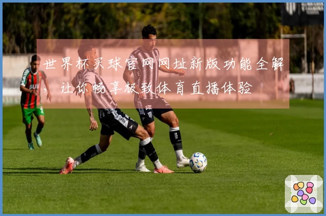 世界杯买球官网网址新版功能全解，让你畅享极致体育直播体验