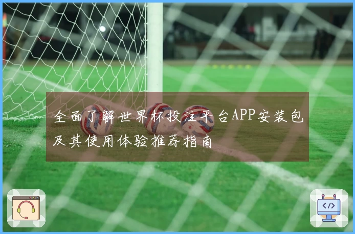 全面了解世界杯投注平台APP安装包及其使用体验推荐指南