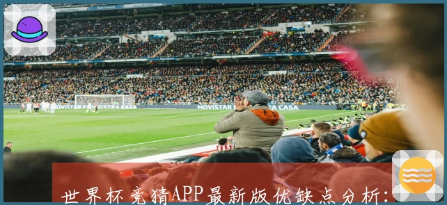 世界杯竞猜APP最新版优缺点分析：评测体验与功能介绍