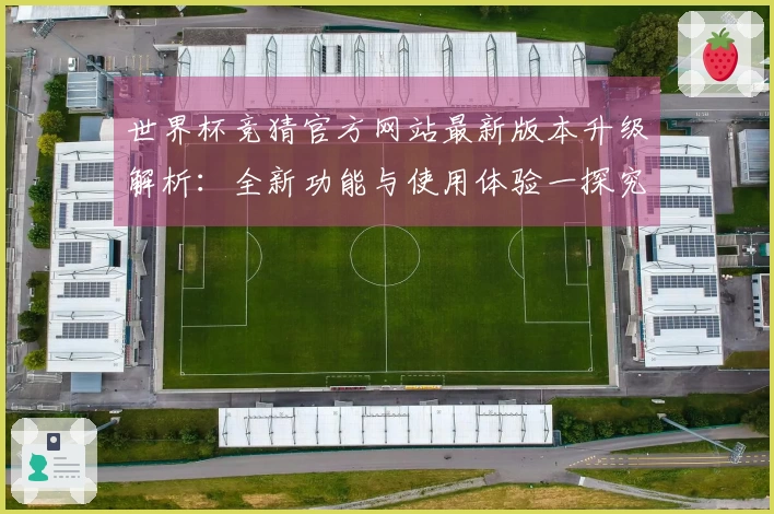 世界杯竞猜官方网站最新版本升级解析：全新功能与使用体验一探究竟