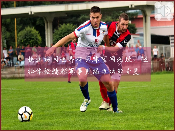 快速访问世界杯买球官网地址，轻松体验精彩赛事直播与功能全览
