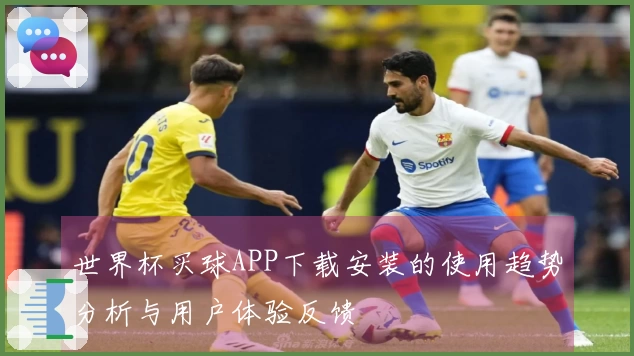 世界杯买球APP下载安装的使用趋势分析与用户体验反馈