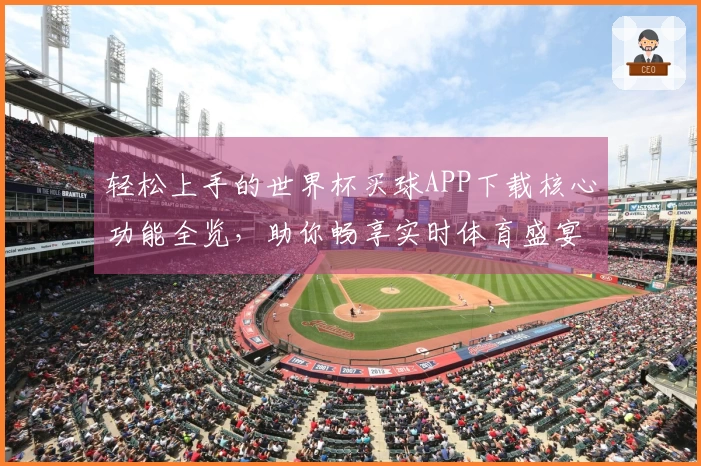 轻松上手的世界杯买球APP下载核心功能全览，助你畅享实时体育盛宴